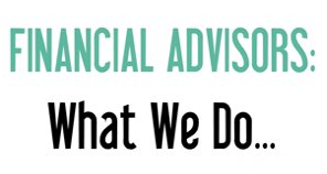 Financial Advisors:  What We Do